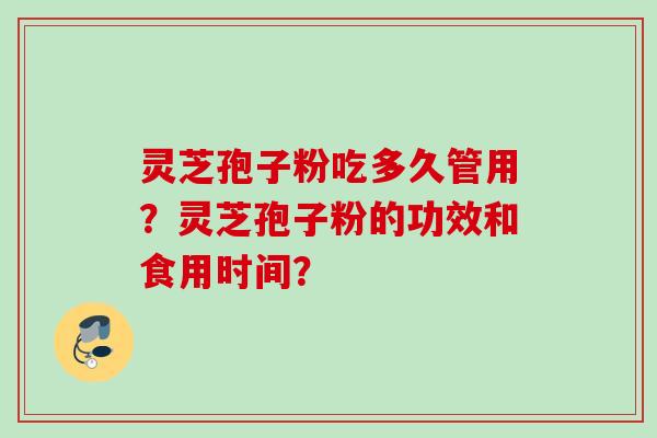 灵芝孢子粉吃多久管用?灵芝孢子粉的功效和食用时间? 灵芝孢子粉吃多久管用?灵芝孢子粉的功效和食用时间?