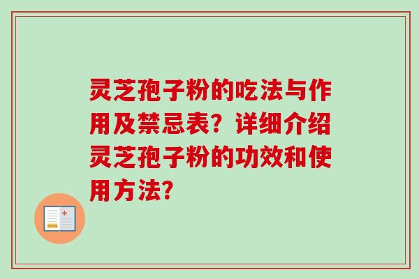 灵芝孢子粉的吃法与作用及禁忌表？详细介绍灵芝孢子粉的功效和使用方法？