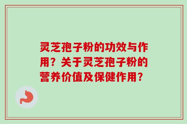灵芝孢子粉的功效与作用?关于灵芝孢子粉的营养价值及保健作用? 灵芝孢子粉的功效与作用?关于灵芝孢子粉的营养价值及保健作用?