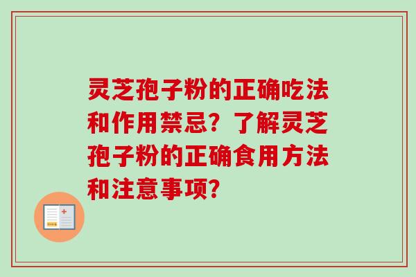 灵芝孢子粉的正确吃法和作用禁忌？了解灵芝孢子粉的正确食用方法和注意事项？