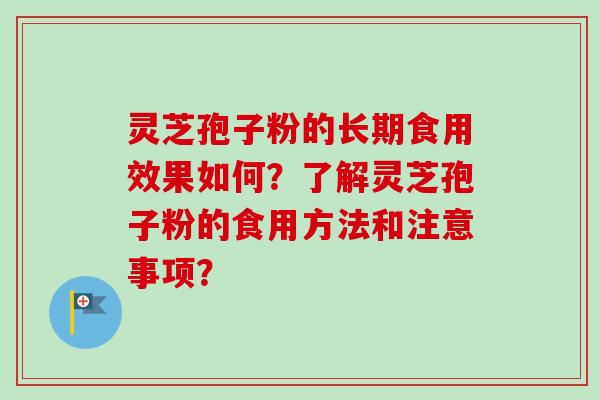 灵芝孢子粉的长期食用效果如何？了解灵芝孢子粉的食用方法和注意事项？