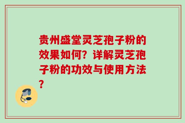 贵州盛堂灵芝孢子粉的效果如何？详解灵芝孢子粉的功效与使用方法？