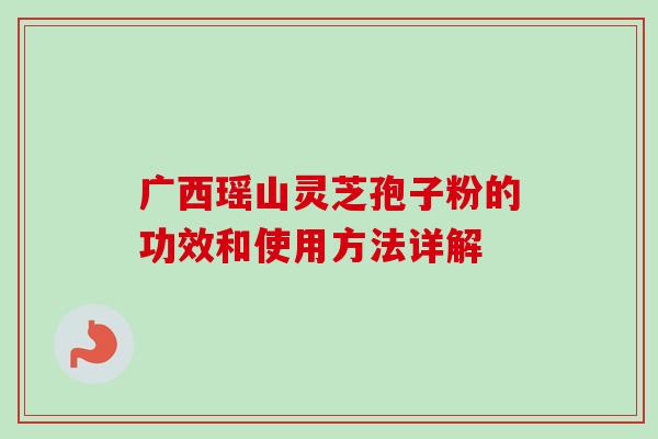 广西瑶山灵芝孢子粉的功效和使用方法详解