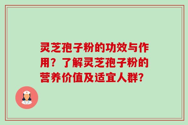 灵芝孢子粉的功效与作用？了解灵芝孢子粉的营养价值及适宜人群？