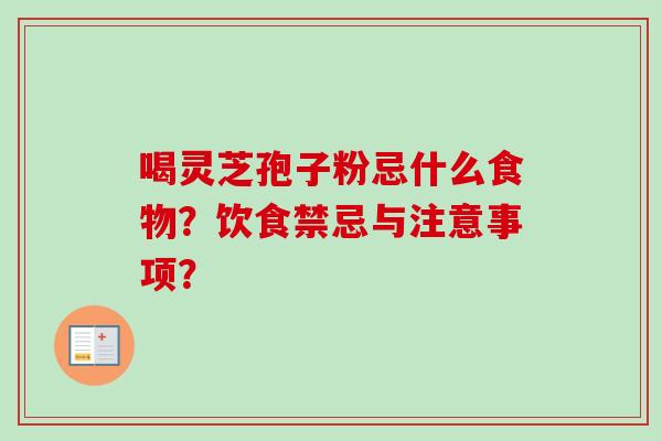 喝灵芝孢子粉忌什么食物？饮食禁忌与注意事项？