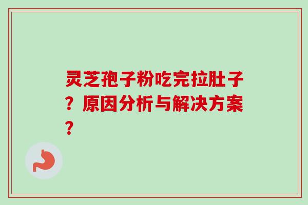 灵芝孢子粉吃完拉肚子？原因分析与解决方案？