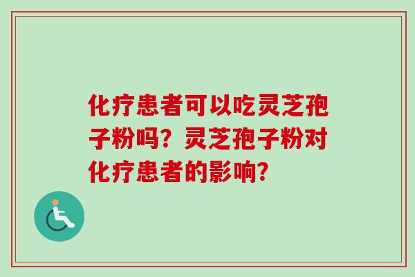 化疗患者可以吃灵芝孢子粉吗？灵芝孢子粉对化疗患者的影响？