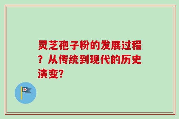 灵芝孢子粉的发展过程？从传统到现代的历史演变？