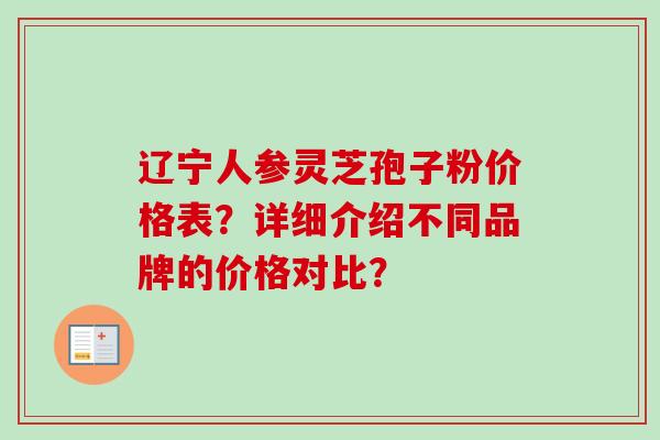 辽宁人参灵芝孢子粉价格表？详细介绍不同品牌的价格对比？