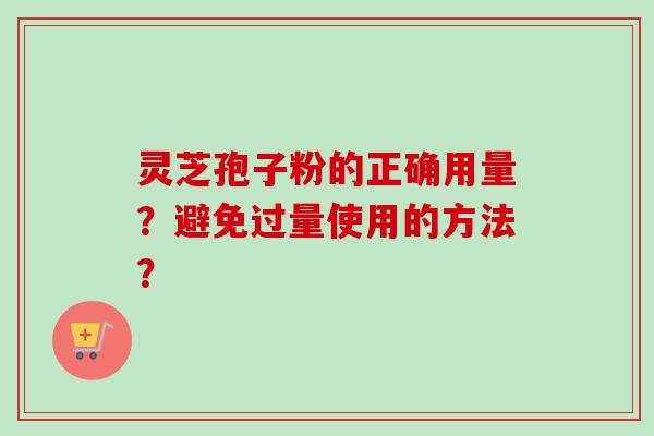 灵芝孢子粉的正确用量？避免过量使用的方法？