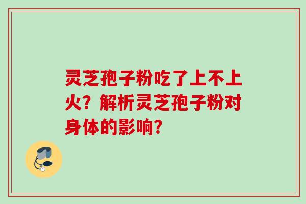 灵芝孢子粉吃了上不上火？解析灵芝孢子粉对身体的影响？