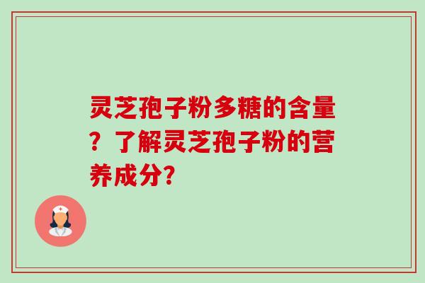 灵芝孢子粉多糖的含量？了解灵芝孢子粉的营养成分？