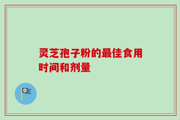 灵芝孢子粉的最佳食用时间和剂量