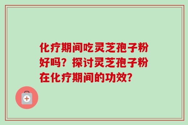 期间吃灵芝孢子粉好吗？探讨灵芝孢子粉在期间的功效？