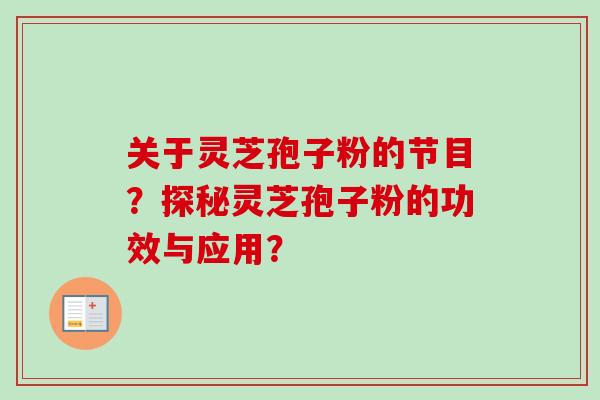 关于灵芝孢子粉的节目？探秘灵芝孢子粉的功效与应用？