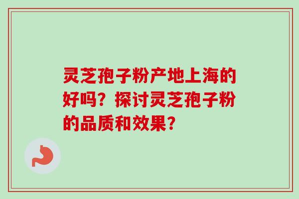 灵芝孢子粉产地上海的好吗?探讨灵芝孢子粉的品质和效果? 灵芝孢子粉产地上海的好吗?探讨灵芝孢子粉的品质和效果?