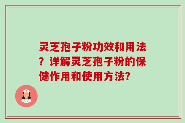 灵芝孢子粉功效和用法？详解灵芝孢子粉的保健作用和使用方法？