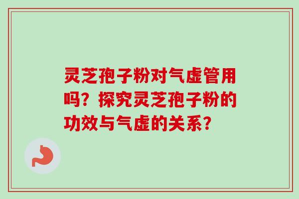 灵芝孢子粉对气虚管用吗？探究灵芝孢子粉的功效与气虚的关系？