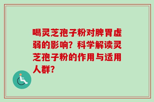 喝灵芝孢子粉对脾胃虚弱的影响？科学解读灵芝孢子粉的作用与适用人群？