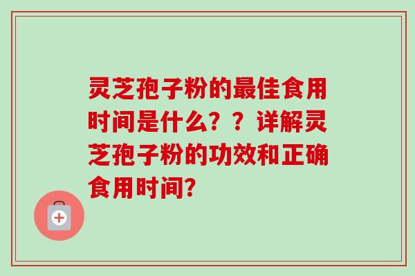 灵芝孢子粉的佳食用时间是什么??详解灵芝孢子粉的功效和正确食用时间? 灵芝孢子粉的佳食用时间是什么??详解灵芝孢子粉的功效和正确食用时间?