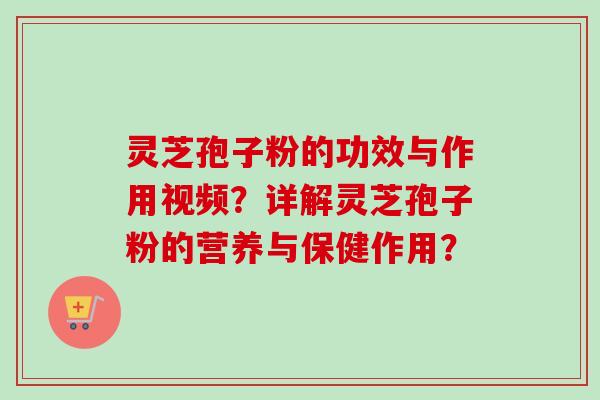 灵芝孢子粉的功效与作用视频?详解灵芝孢子粉的营养与保健作用? 灵芝孢子粉的功效与作用视频?详解灵芝孢子粉的营养与保健作用?