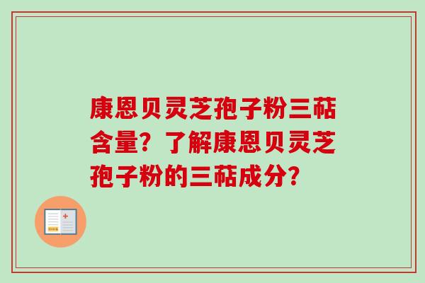 康恩贝灵芝孢子粉三萜含量？了解康恩贝灵芝孢子粉的三萜成分？