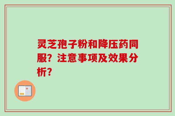 灵芝孢子粉和降压药同服？注意事项及效果分析？