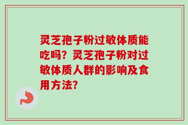 灵芝孢子粉过敏体质能吃吗？灵芝孢子粉对过敏体质人群的影响及食用方法？