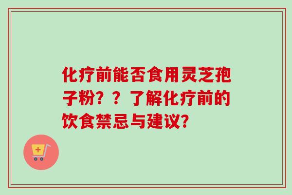 前能否食用灵芝孢子粉??了解前的饮食禁忌与建议? 前能否食用灵芝孢子粉??了解前的饮食禁忌与建议?