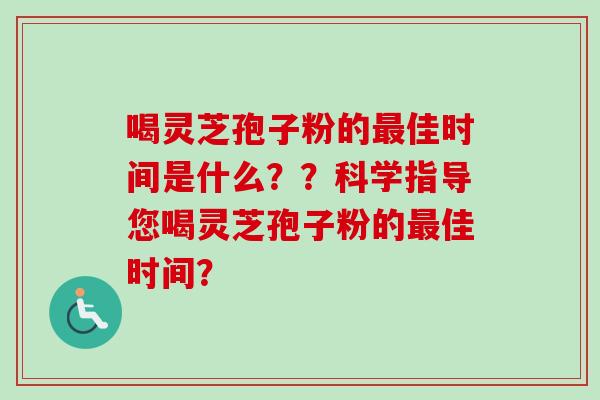 喝灵芝孢子粉的佳时间是什么？？科学指导您喝灵芝孢子粉的佳时间？