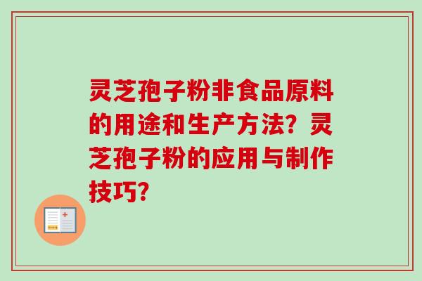 灵芝孢子粉非食品原料的用途和生产方法？灵芝孢子粉的应用与制作技巧？