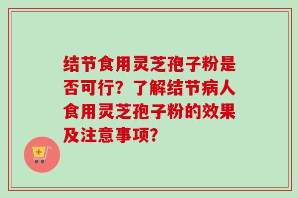 结节食用灵芝孢子粉是否可行?了解结节人食用灵芝孢子粉的效果及注意事项? 结节食用灵芝孢子粉是否可行?了解结节人食用灵芝孢子粉的效果及注意事项?