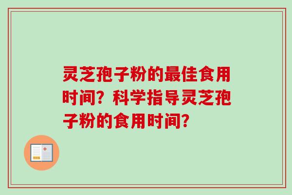 灵芝孢子粉的最佳食用时间？科学指导灵芝孢子粉的食用时间？