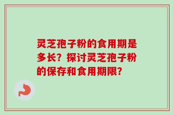 灵芝孢子粉的食用期是多长？探讨灵芝孢子粉的保存和食用期限？