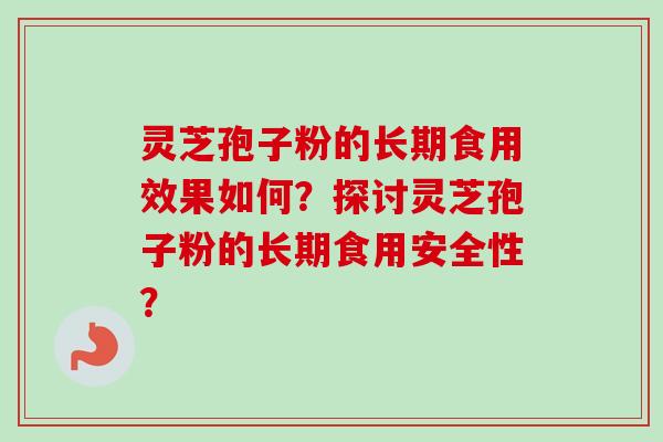 灵芝孢子粉的长期食用效果如何？探讨灵芝孢子粉的长期食用安全性？