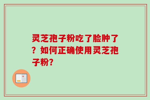 灵芝孢子粉吃了脸肿了？如何正确使用灵芝孢子粉？