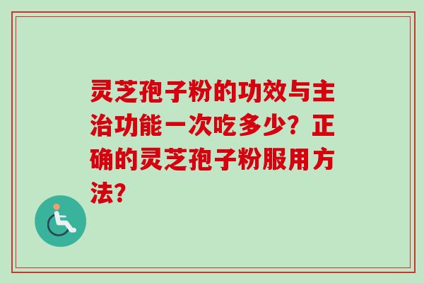 灵芝孢子粉的功效与主功能一次吃多少？正确的灵芝孢子粉服用方法？