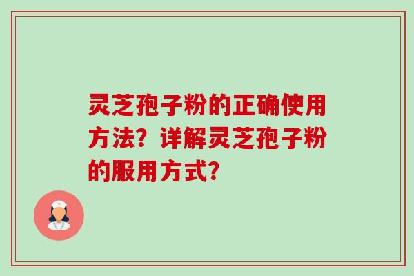 灵芝孢子粉的正确使用方法？详解灵芝孢子粉的服用方式？