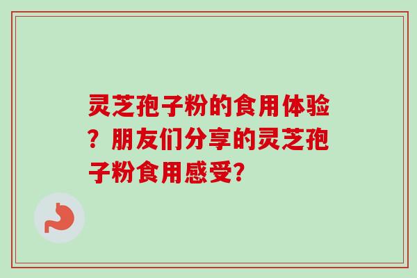 灵芝孢子粉的食用体验？朋友们分享的灵芝孢子粉食用感受？