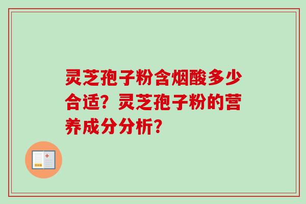 灵芝孢子粉含烟酸多少合适？灵芝孢子粉的营养成分分析？