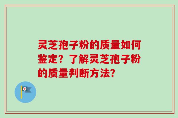 灵芝孢子粉的质量如何鉴定？了解灵芝孢子粉的质量判断方法？