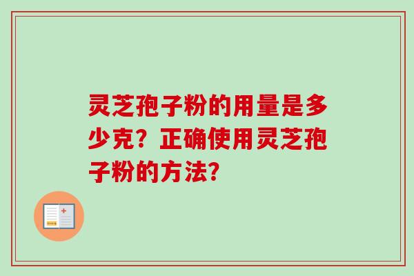 灵芝孢子粉的用量是多少克？正确使用灵芝孢子粉的方法？