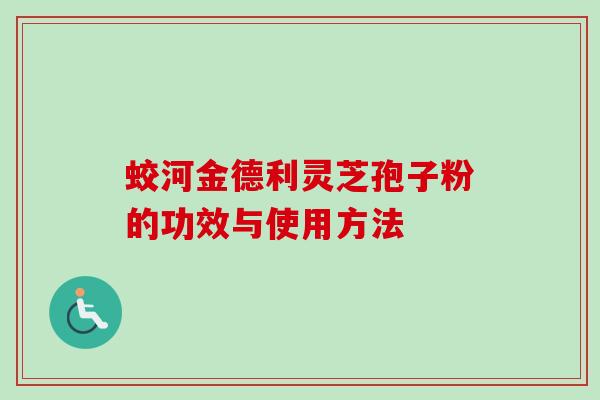 蛟河金德利灵芝孢子粉的功效与使用方法 蛟河金德利灵芝孢子粉的功效与使用方法