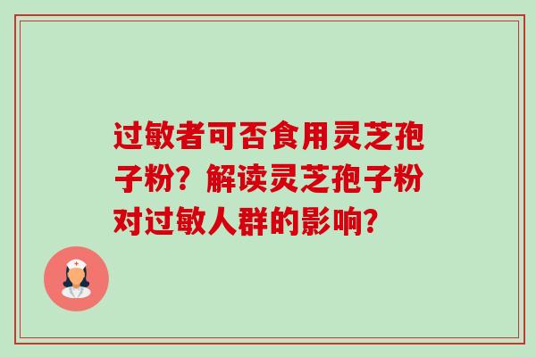 者可否食用灵芝孢子粉?解读灵芝孢子粉对人群的影响? 者可否食用灵芝孢子粉?解读灵芝孢子粉对人群的影响?