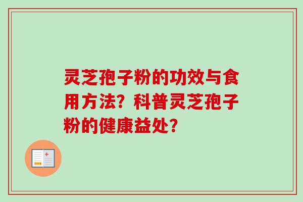 灵芝孢子粉的功效与食用方法？科普灵芝孢子粉的健康益处？