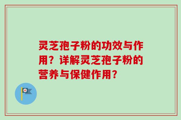 灵芝孢子粉的功效与作用？详解灵芝孢子粉的营养与保健作用？