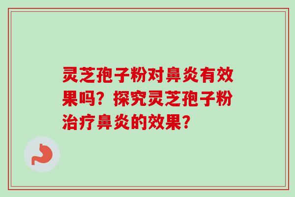 灵芝孢子粉对有效果吗？探究灵芝孢子粉的效果？