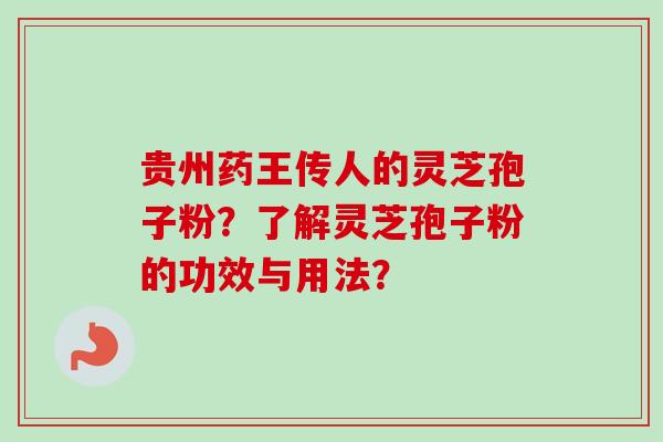 贵州药王传人的灵芝孢子粉？了解灵芝孢子粉的功效与用法？