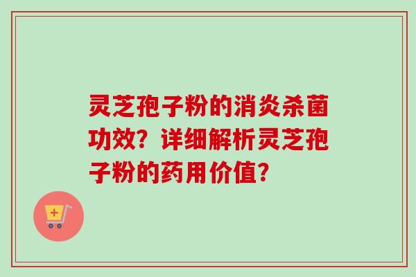 灵芝孢子粉的消炎杀菌功效？详细解析灵芝孢子粉的药用价值？