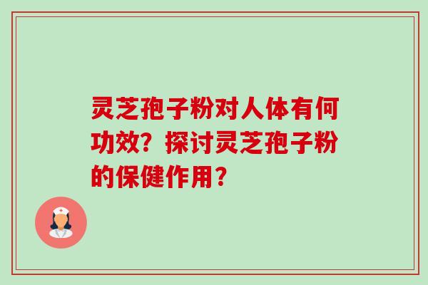 灵芝孢子粉对人体有何功效？探讨灵芝孢子粉的保健作用？